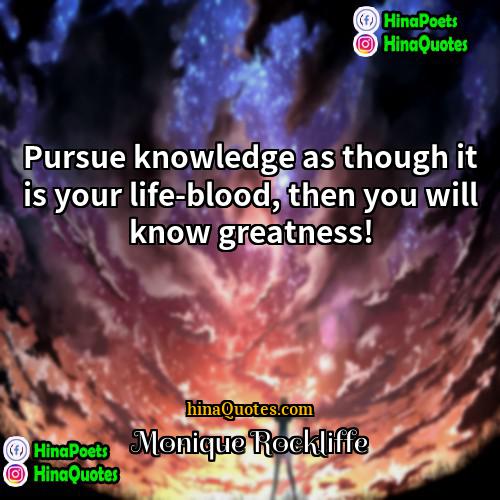 Monique Rockliffe Quotes | Pursue knowledge as though it is your